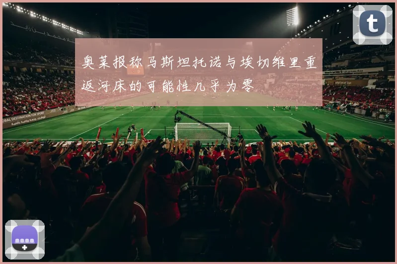 奥莱报称马斯坦托诺与埃切维里重返河床的可能性几乎为零