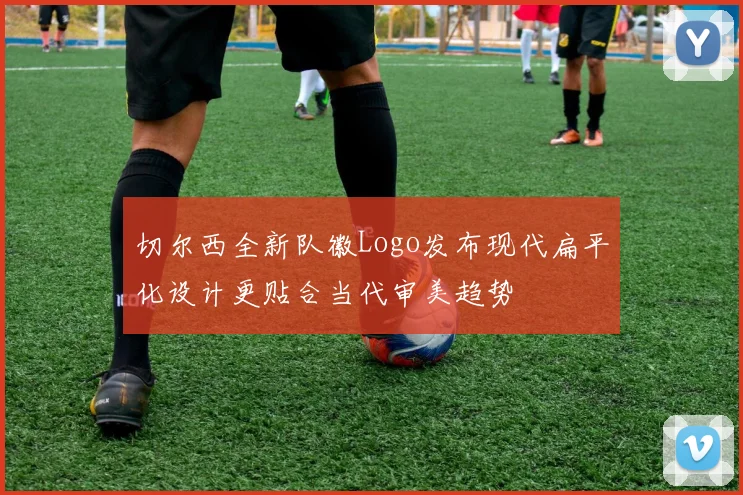 切尔西全新队徽Logo发布现代扁平化设计更贴合当代审美趋势