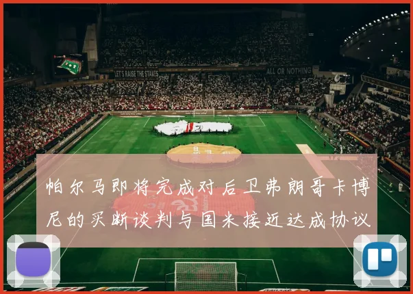 帕尔马即将完成对后卫弗朗哥卡博尼的买断谈判与国米接近达成协议