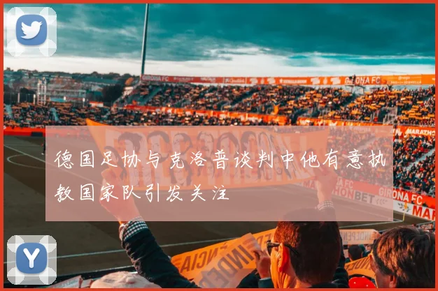 德国足协与克洛普谈判中他有意执教国家队引发关注