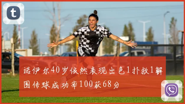 诺伊尔40岁依然表现出色1扑救1解围传球成功率100获68分