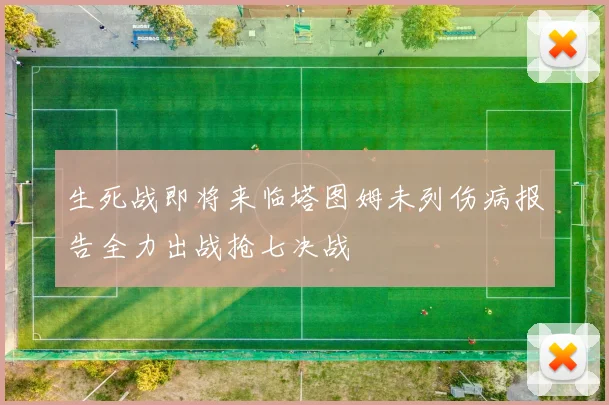 生死战即将来临塔图姆未列伤病报告全力出战抢七决战