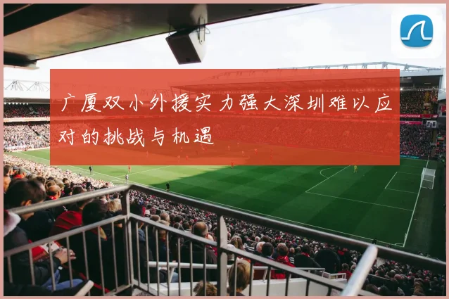 广厦双小外援实力强大深圳难以应对的挑战与机遇