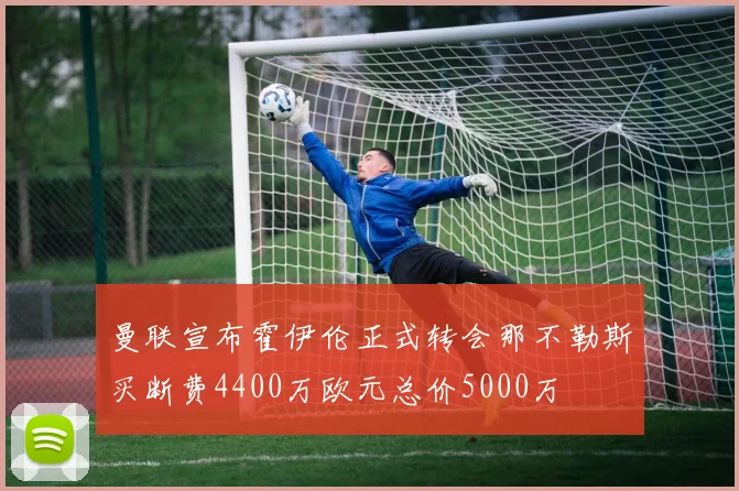 曼联宣布霍伊伦正式转会那不勒斯买断费4400万欧元总价5000万